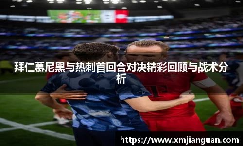 拜仁慕尼黑与热刺首回合对决精彩回顾与战术分析